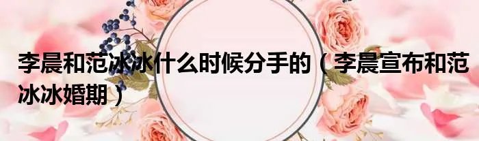 李晨和范冰冰什么时候分手的（李晨宣布和范冰冰婚期）