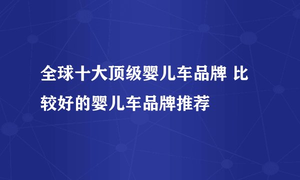 全球十大顶级婴儿车品牌 比较好的婴儿车品牌推荐