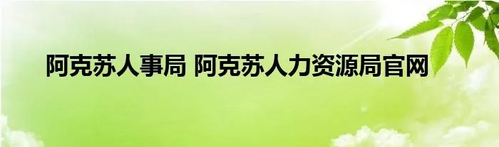 阿克苏人事局 阿克苏人力资源局官网