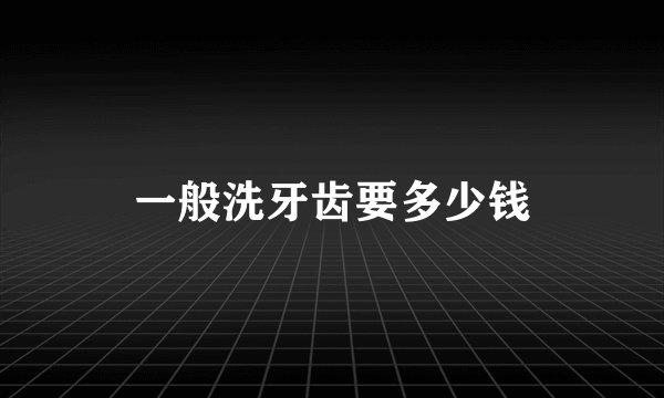 一般洗牙齿要多少钱