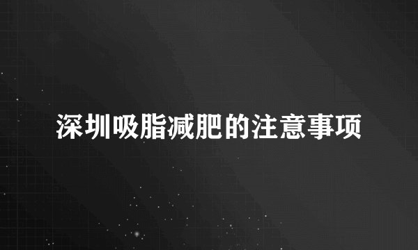 深圳吸脂减肥的注意事项