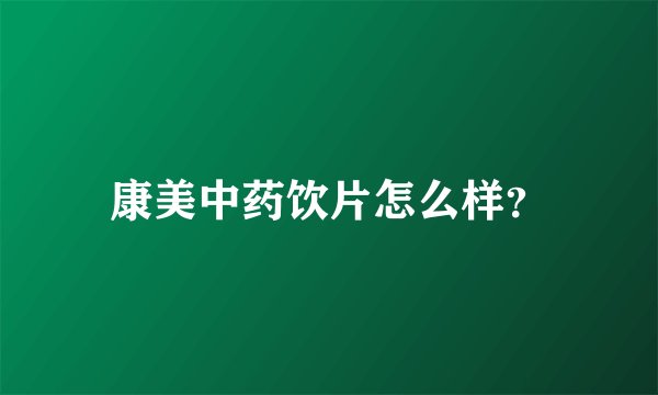 康美中药饮片怎么样？