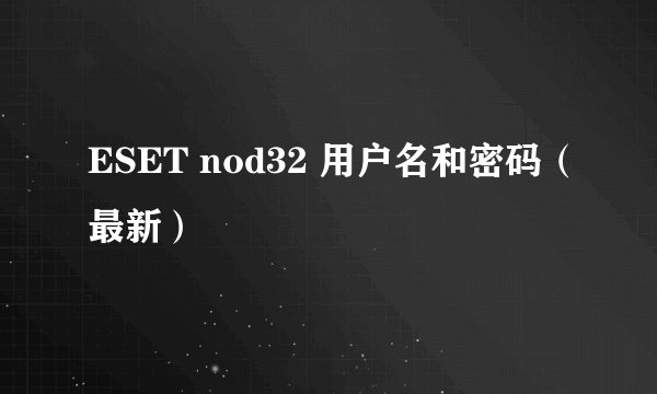 ESET nod32 用户名和密码（最新）