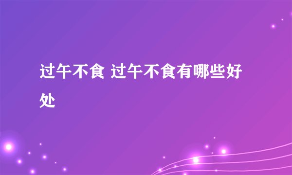 过午不食 过午不食有哪些好处