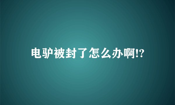 电驴被封了怎么办啊!?