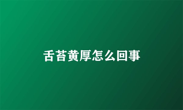 舌苔黄厚怎么回事