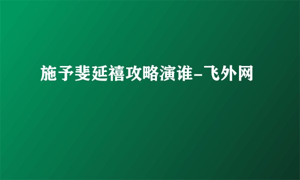 施予斐延禧攻略演谁-飞外网