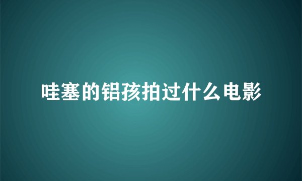 哇塞的铝孩拍过什么电影