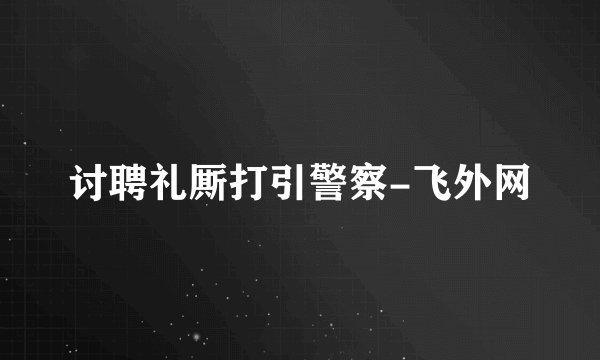 讨聘礼厮打引警察-飞外网