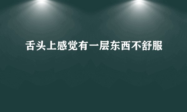 舌头上感觉有一层东西不舒服