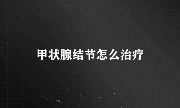 甲状腺结节怎么治疗