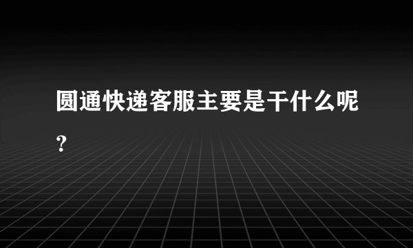 圆通快递客服主要是干什么呢？