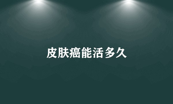 皮肤癌能活多久