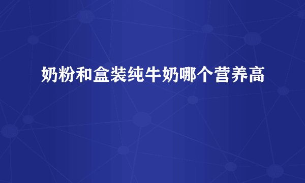 奶粉和盒装纯牛奶哪个营养高