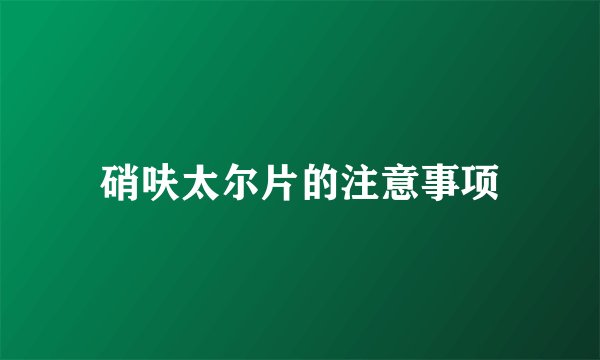 硝呋太尔片的注意事项