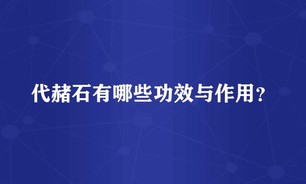 代赭石有哪些功效与作用？