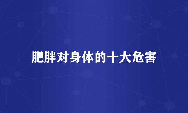 肥胖对身体的十大危害