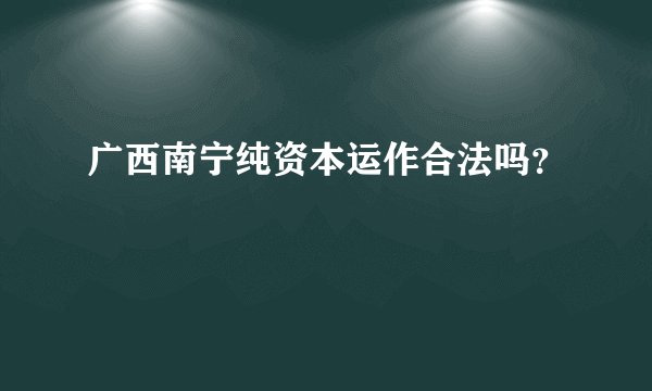广西南宁纯资本运作合法吗?