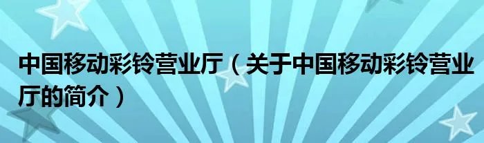 中国移动彩铃营业厅（关于中国移动彩铃营业厅的简介）