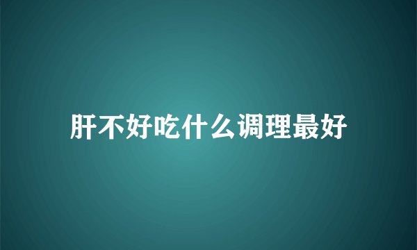 肝不好吃什么调理最好