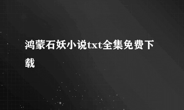 鸿蒙石妖小说txt全集免费下载