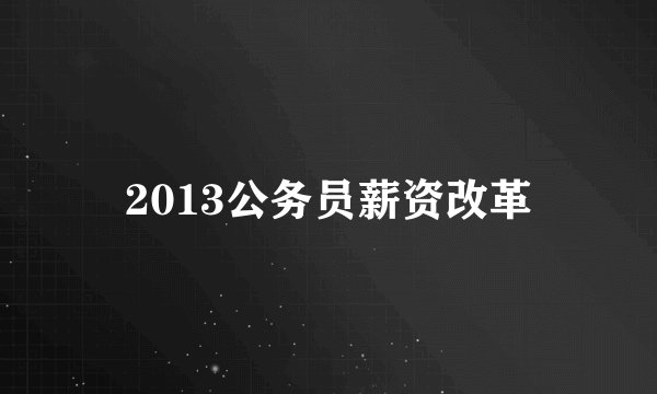 2013公务员薪资改革