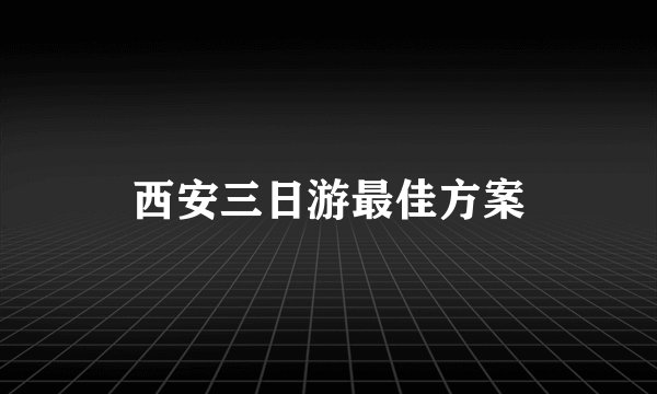 西安三日游最佳方案