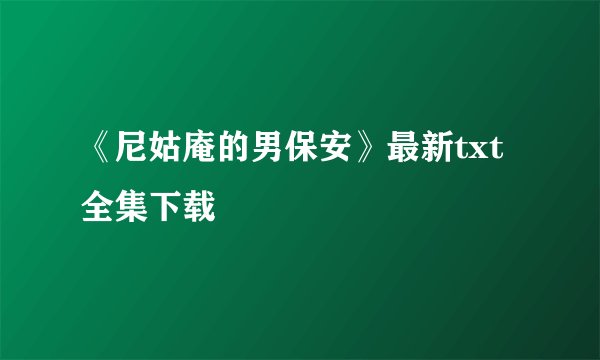《尼姑庵的男保安》最新txt全集下载
