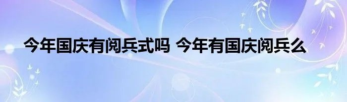 今年国庆有阅兵式吗 今年有国庆阅兵么