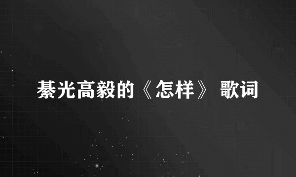 綦光高毅的《怎样》 歌词