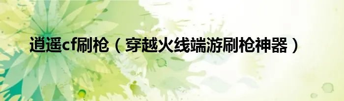 逍遥cf刷枪（穿越火线端游刷枪神器）