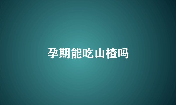 孕期能吃山楂吗