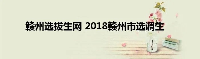 赣州选拔生网 2018赣州市选调生