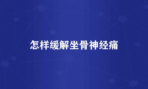 怎样缓解坐骨神经痛