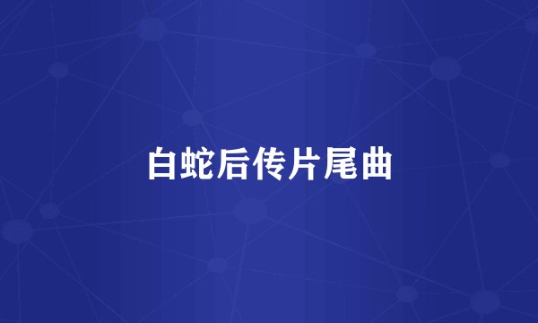 白蛇后传片尾曲