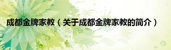 成都金牌家教（关于成都金牌家教的简介）