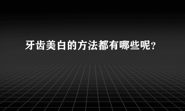 牙齿美白的方法都有哪些呢？