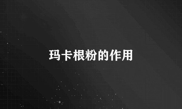 玛卡根粉的作用