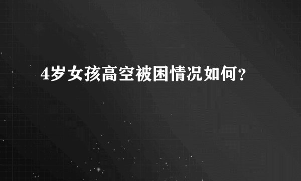 4岁女孩高空被困情况如何？