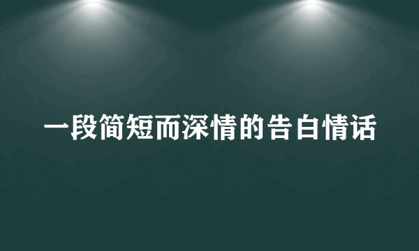 一段简短而深情的告白情话