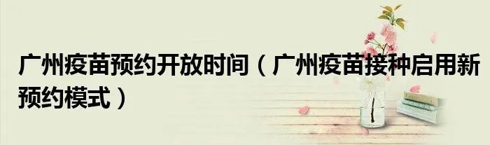 广州疫苗预约开放时间（广州疫苗接种启用新预约模式）