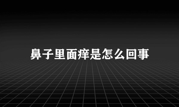 鼻子里面痒是怎么回事