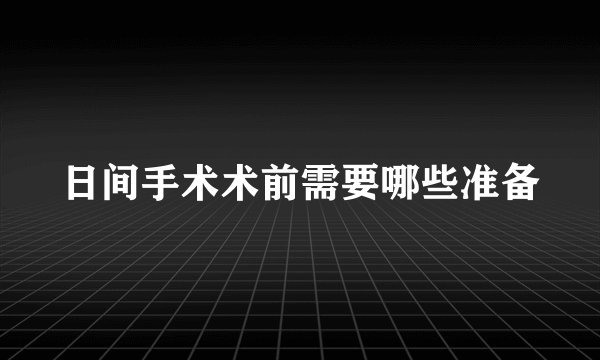 日间手术术前需要哪些准备