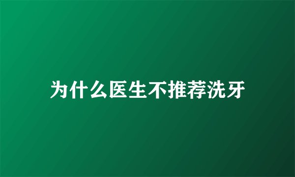 为什么医生不推荐洗牙