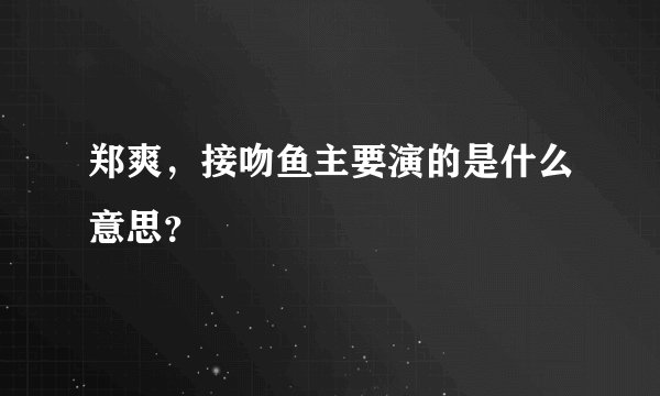 郑爽,接吻鱼主要演的是什么意思?