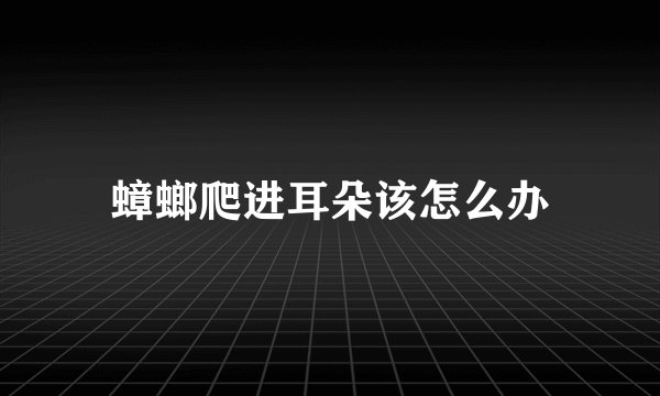 蟑螂爬进耳朵该怎么办