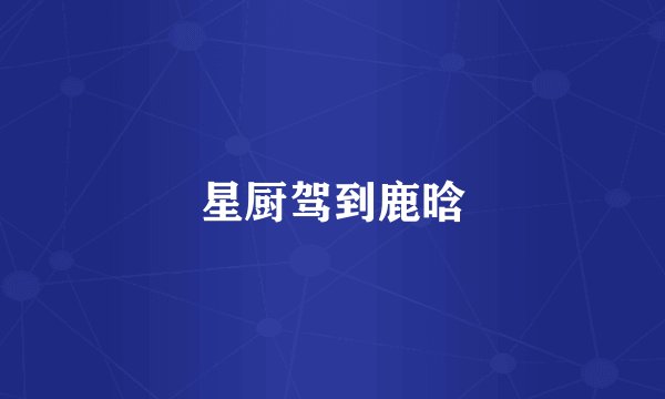 星厨驾到鹿晗