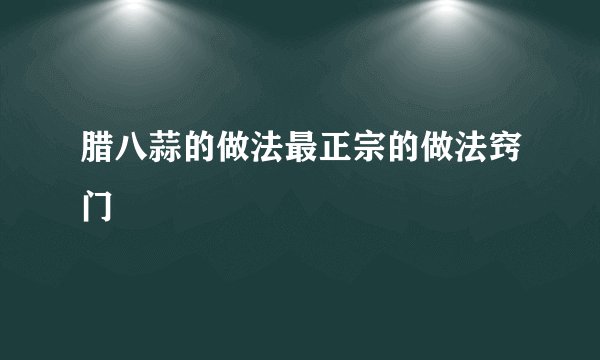 腊八蒜的做法最正宗的做法窍门