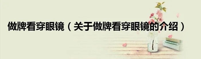做牌看穿眼镜（关于做牌看穿眼镜的介绍）