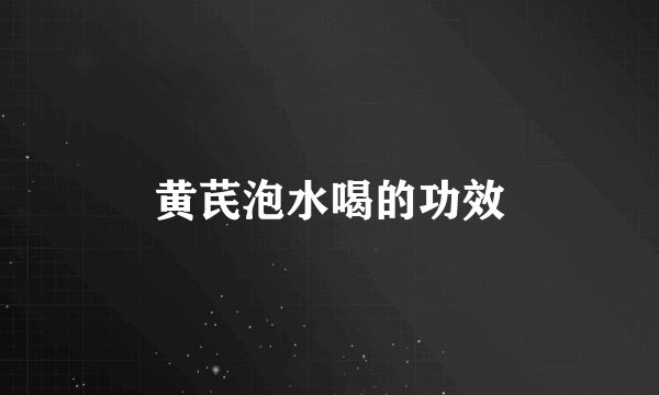 黄芪泡水喝的功效